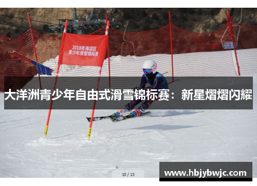 大洋洲青少年自由式滑雪锦标赛：新星熠熠闪耀