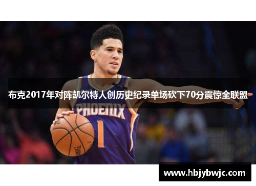 布克2017年对阵凯尔特人创历史纪录单场砍下70分震惊全联盟