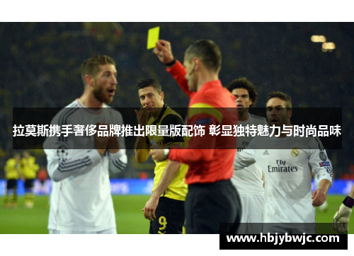 拉莫斯携手奢侈品牌推出限量版配饰 彰显独特魅力与时尚品味