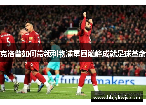 克洛普如何带领利物浦重回巅峰成就足球革命