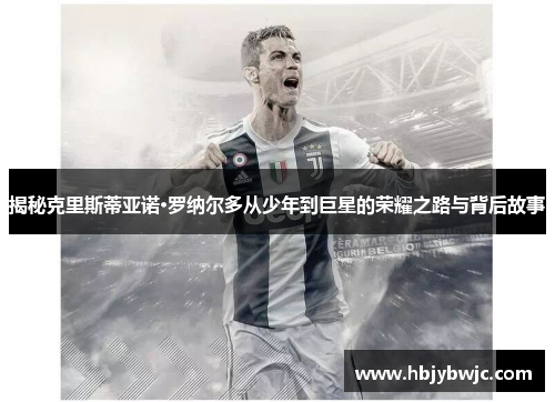 揭秘克里斯蒂亚诺·罗纳尔多从少年到巨星的荣耀之路与背后故事