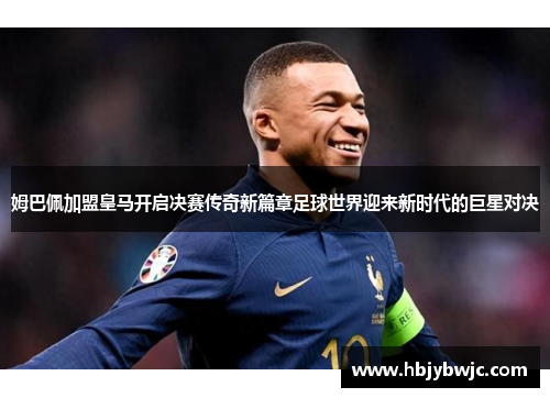 姆巴佩加盟皇马开启决赛传奇新篇章足球世界迎来新时代的巨星对决