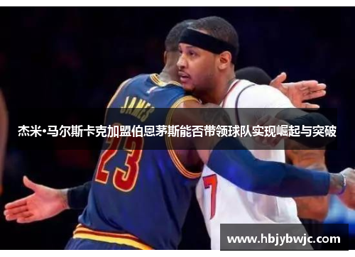 杰米·马尔斯卡克加盟伯恩茅斯能否带领球队实现崛起与突破