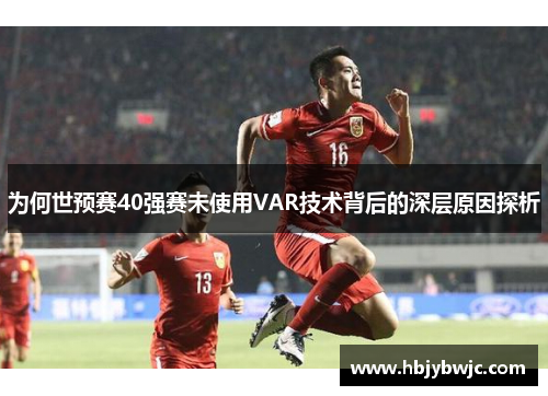 为何世预赛40强赛未使用VAR技术背后的深层原因探析