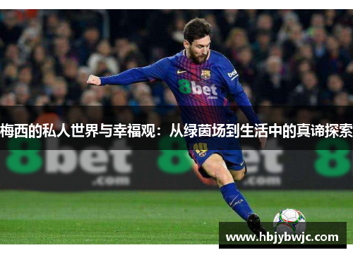 梅西的私人世界与幸福观：从绿茵场到生活中的真谛探索