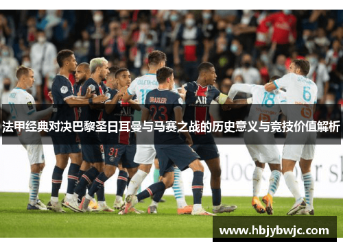 法甲经典对决巴黎圣日耳曼与马赛之战的历史意义与竞技价值解析