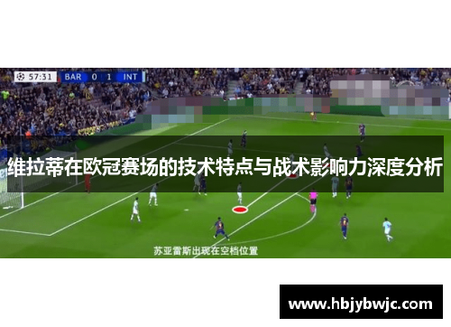 维拉蒂在欧冠赛场的技术特点与战术影响力深度分析