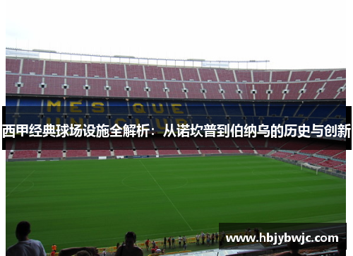 西甲经典球场设施全解析：从诺坎普到伯纳乌的历史与创新