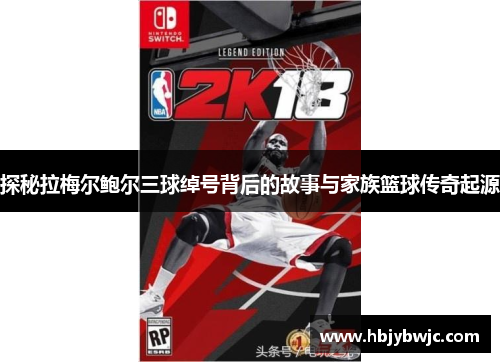 探秘拉梅尔鲍尔三球绰号背后的故事与家族篮球传奇起源