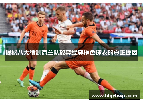 揭秘八大猜测荷兰队放弃经典橙色球衣的真正原因
