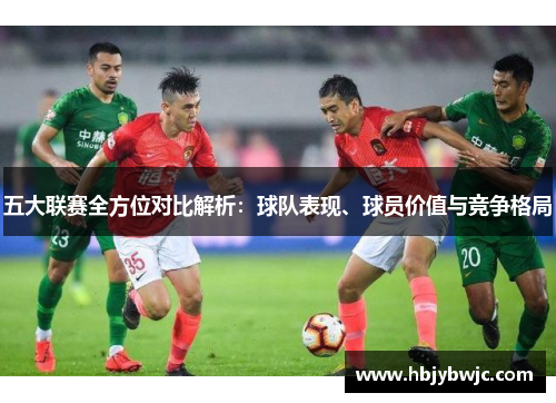 五大联赛全方位对比解析：球队表现、球员价值与竞争格局