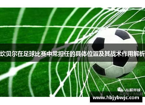 坎贝尔在足球比赛中常担任的具体位置及其战术作用解析