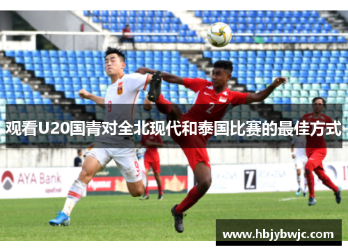 观看U20国青对全北现代和泰国比赛的最佳方式