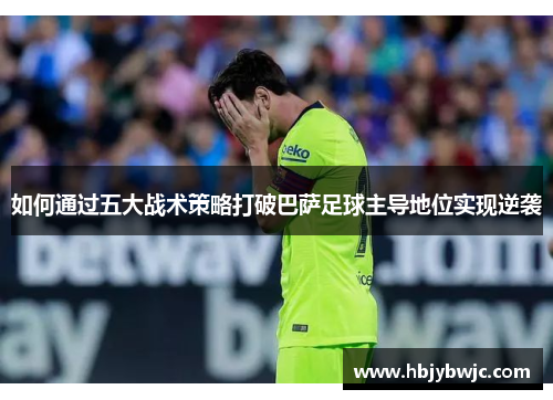 如何通过五大战术策略打破巴萨足球主导地位实现逆袭