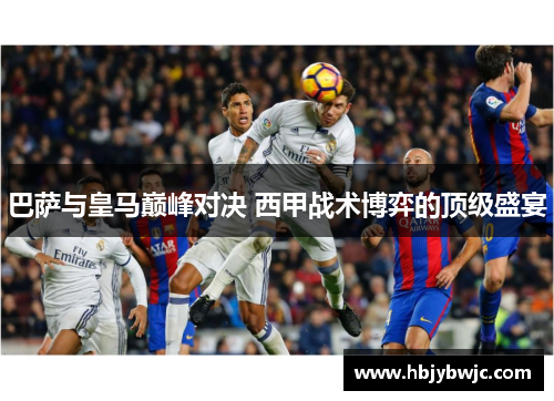 巴萨与皇马巅峰对决 西甲战术博弈的顶级盛宴