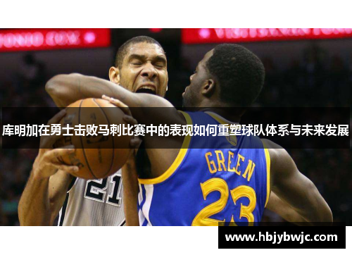 库明加在勇士击败马刺比赛中的表现如何重塑球队体系与未来发展
