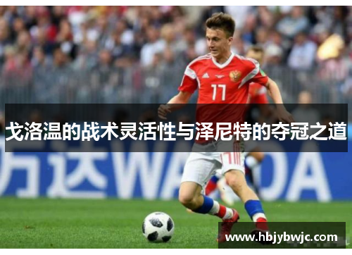 戈洛温的战术灵活性与泽尼特的夺冠之道