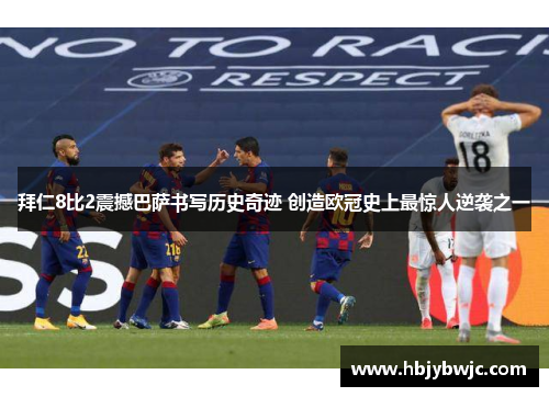 拜仁8比2震撼巴萨书写历史奇迹 创造欧冠史上最惊人逆袭之一