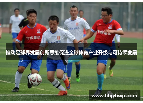 推动足球界发展创新思维促进全球体育产业升级与可持续发展 推动足球界发展创新思维促进全球体育产业升级与可持续发展